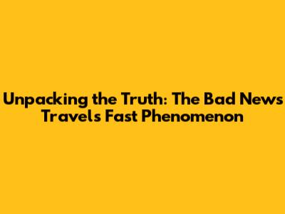 Unpacking the Truth: The 'Bad News Travels Fast' Phenomenon