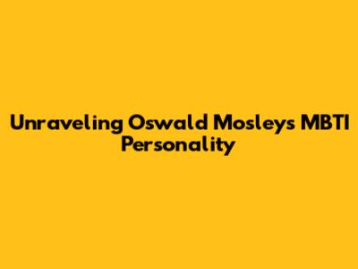 Unraveling Oswald Mosley's MBTI Personality