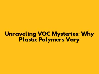 Unraveling VOC Mysteries: Why Plastic Polymers Vary