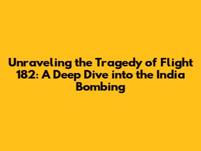Unraveling the Tragedy of Flight 182: A Deep Dive into the India Bombing