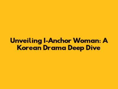 Unveiling 'I-Anchor Woman': A Korean Drama Deep Dive