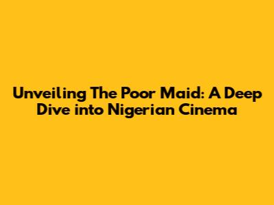 Unveiling 'The Poor Maid': A Deep Dive into Nigerian Cinema