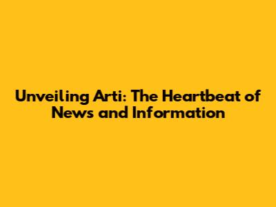 Unveiling Arti: The Heartbeat of News and Information