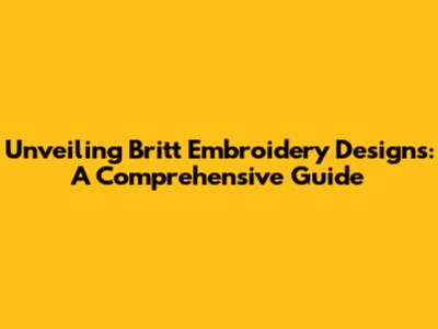 Unveiling Britt Embroidery Designs: A Comprehensive Guide
