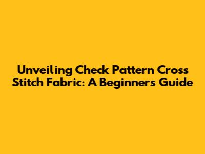 Unveiling Check Pattern Cross Stitch Fabric: A Beginner's Guide