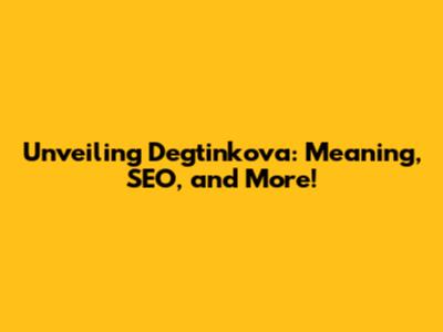 Unveiling Degtinkova: Meaning, SEO, and More!