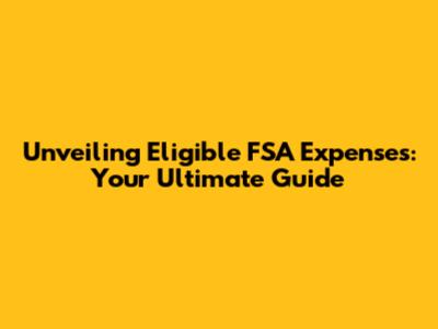 Unveiling Eligible FSA Expenses: Your Ultimate Guide