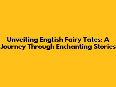 Unveiling English Fairy Tales: A Journey Through Enchanting Stories