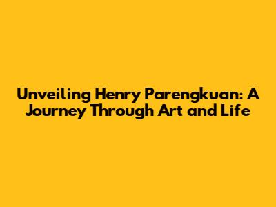 Unveiling Henry Parengkuan: A Journey Through Art and Life