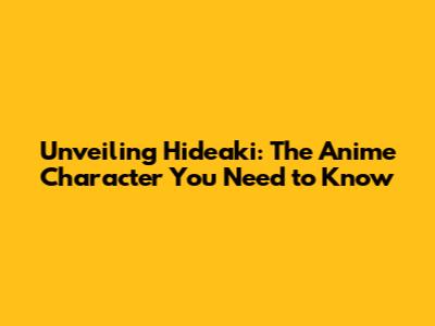 Unveiling Hideaki: The Anime Character You Need to Know