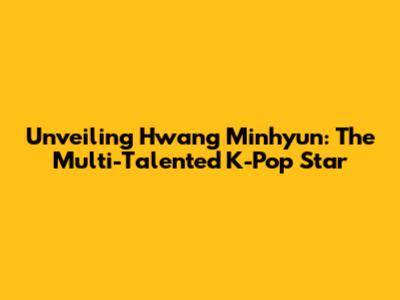 Unveiling Hwang Minhyun: The Multi-Talented K-Pop Star