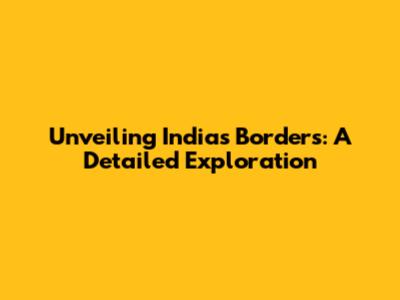 Unveiling India's Borders: A Detailed Exploration