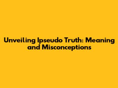 Unveiling Ipseudo Truth: Meaning and Misconceptions