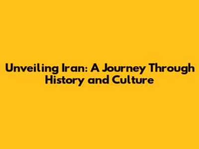 Unveiling Iran: A Journey Through History and Culture