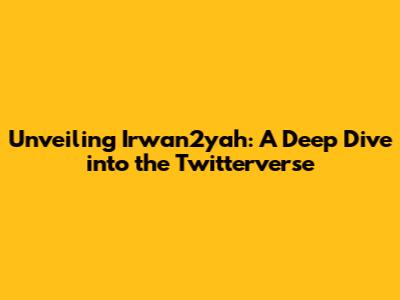 Unveiling Irwan2yah: A Deep Dive into the Twitterverse