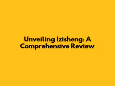 Unveiling Izisheng: A Comprehensive Review