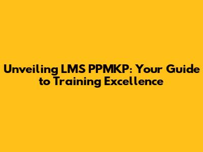 Unveiling LMS PPMKP: Your Guide to Training Excellence
