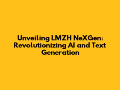 Unveiling LMZH NeXGen: Revolutionizing AI and Text Generation