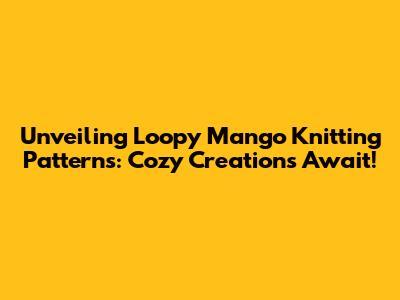 Unveiling Loopy Mango Knitting Patterns: Cozy Creations Await!