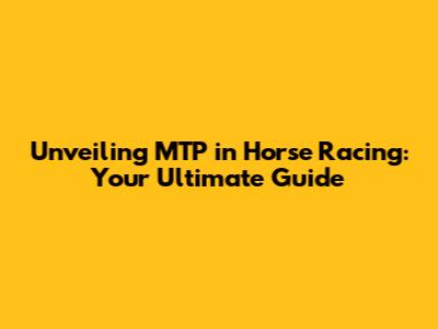 Unveiling MTP in Horse Racing: Your Ultimate Guide