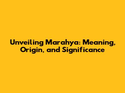 Unveiling Marahya: Meaning, Origin, and Significance