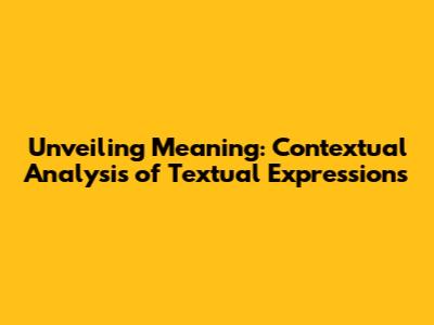 Unveiling Meaning: Contextual Analysis of Textual Expressions