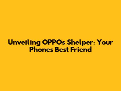 Unveiling OPPO's Shelper: Your Phone's Best Friend