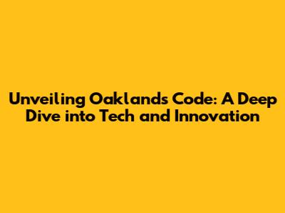 Unveiling Oakland's Code: A Deep Dive into Tech and Innovation