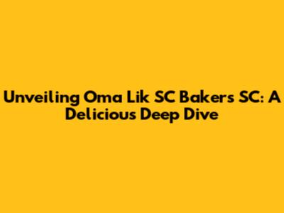 Unveiling Oma Lik SC Bakers SC: A Delicious Deep Dive