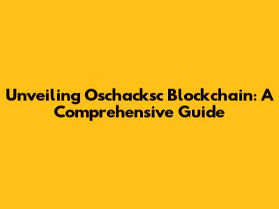 Unveiling Oschacksc Blockchain: A Comprehensive Guide