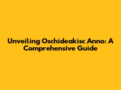 Unveiling Oschideakisc Anno: A Comprehensive Guide
