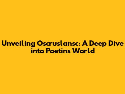 Unveiling Oscruslansc: A Deep Dive into Poetin's World