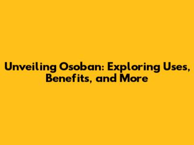 Unveiling Osoban: Exploring Uses, Benefits, and More