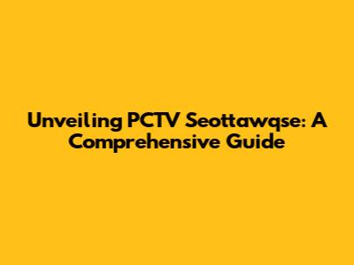 Unveiling PCTV Seottawqse: A Comprehensive Guide