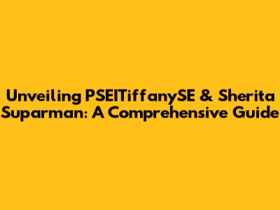 Unveiling PSEITiffanySE & Sherita Suparman: A Comprehensive Guide