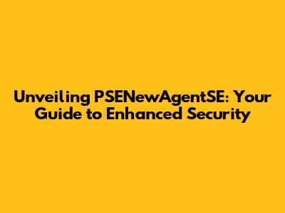 Unveiling PSENewAgentSE: Your Guide to Enhanced Security