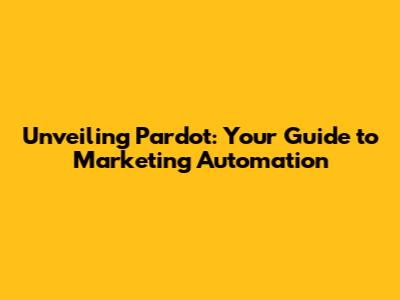 Unveiling Pardot: Your Guide to Marketing Automation