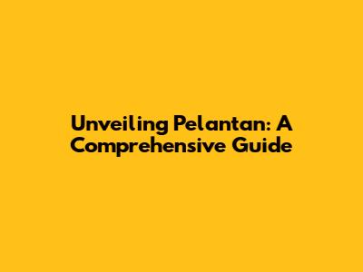 Unveiling Pelantan: A Comprehensive Guide