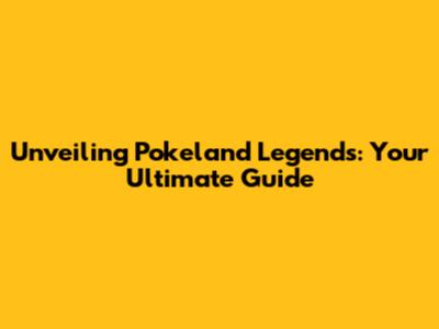 Unveiling Pokeland Legends: Your Ultimate Guide