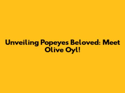 Unveiling Popeye's Beloved: Meet Olive Oyl!