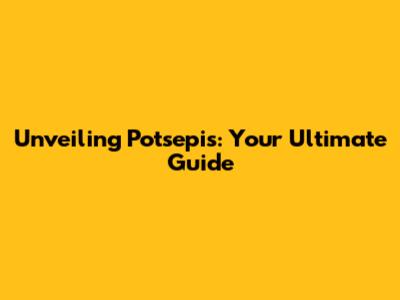 Unveiling Potsepis: Your Ultimate Guide