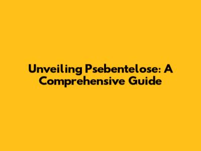 Unveiling Psebentelose: A Comprehensive Guide