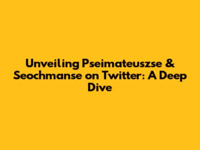 Unveiling Pseimateuszse & Seochmanse on Twitter: A Deep Dive
