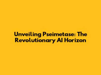Unveiling Pseimetase: The Revolutionary AI Horizon