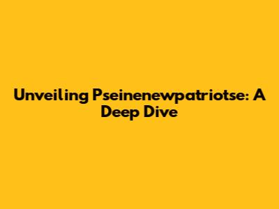 Unveiling Pseinenewpatriotse: A Deep Dive