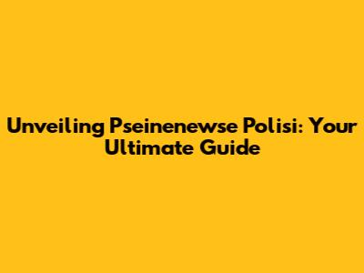 Unveiling Pseinenewse Polisi: Your Ultimate Guide