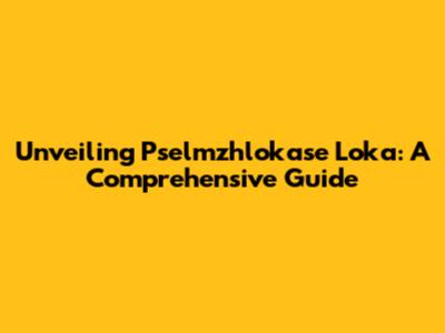 Unveiling Pselmzhlokase Loka: A Comprehensive Guide