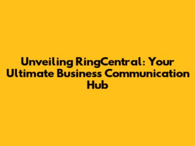 Unveiling RingCentral: Your Ultimate Business Communication Hub