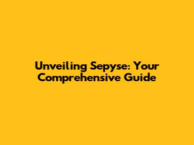 Unveiling Sepyse: Your Comprehensive Guide