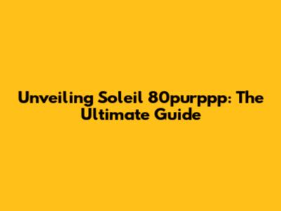 Unveiling Soleil 80purppp: The Ultimate Guide